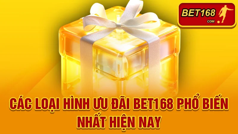 Các loại hình ưu đãi BET168 phổ biến nhất hiện nay