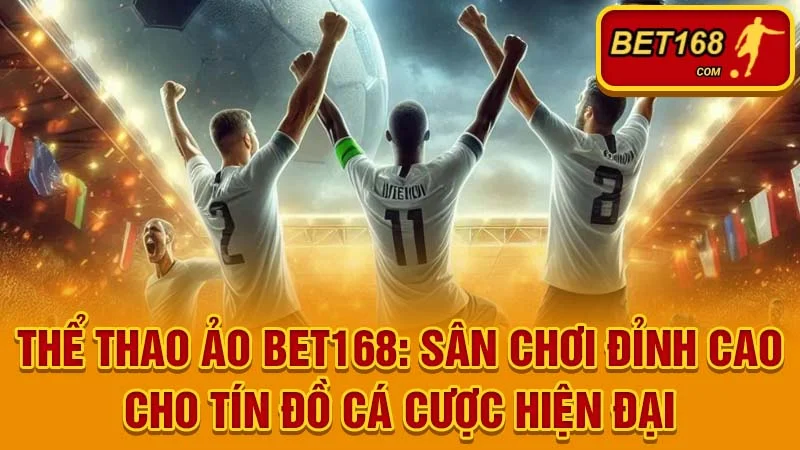 Thể Thao Ảo BET168: Sân Chơi Đỉnh Cao Cho Tín Đồ Cá Cược Hiện Đại